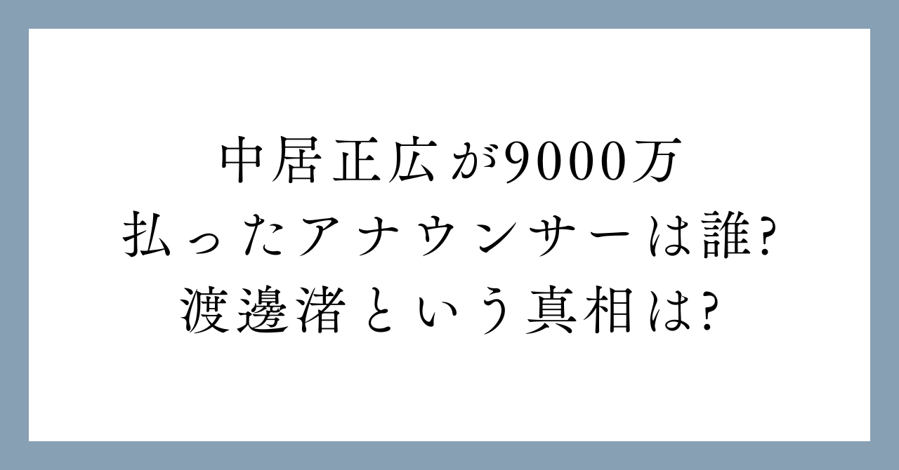 中居正広が9000万払ったアナウンサーは誰?渡邊渚という真相は?